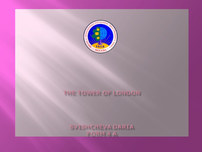 The Tower of London     Svishcheva Daria  Form 4 A